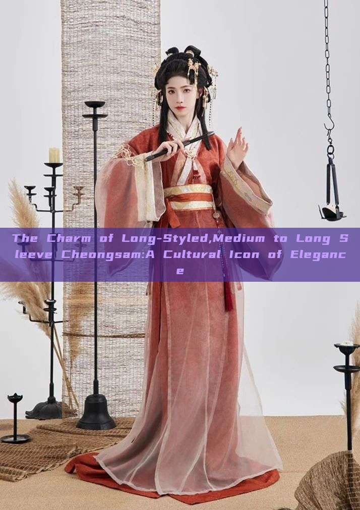 The Charm of Long-Styled,Medium to Long Sleeve Cheongsam:A Cultural Icon of Elegance