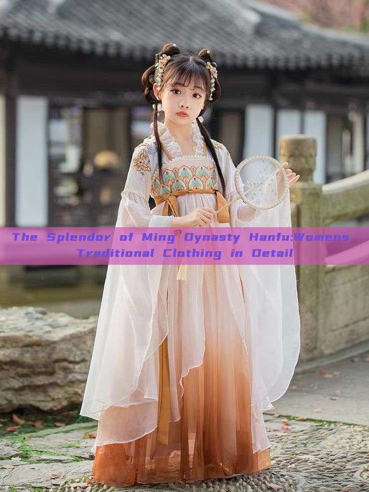 The Splendor of Ming Dynasty Hanfu:Womens Traditional Clothing in Detail