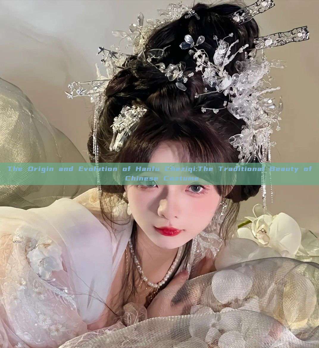 The Origin and Evolution of Hanfu Cheziqi:The Traditional Beauty of Chinese Costume