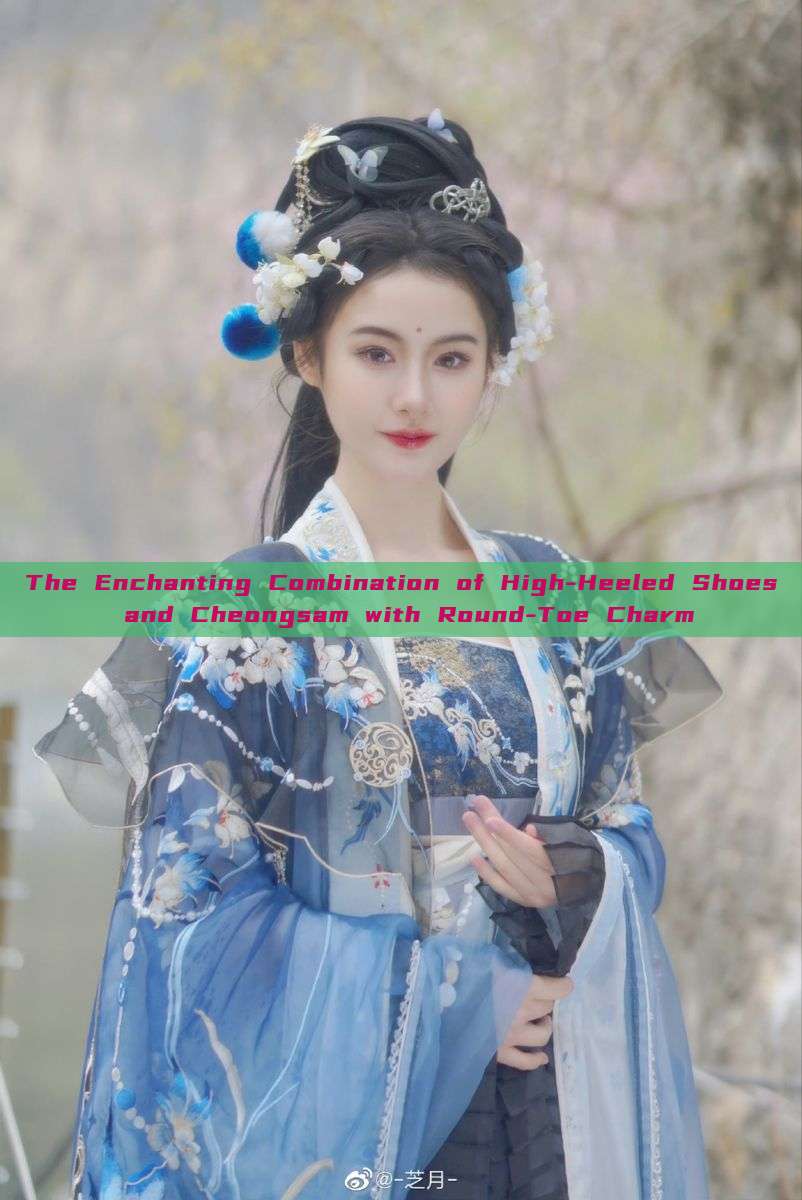 The Enchanting Combination of High-Heeled Shoes and Cheongsam with Round-Toe Charm