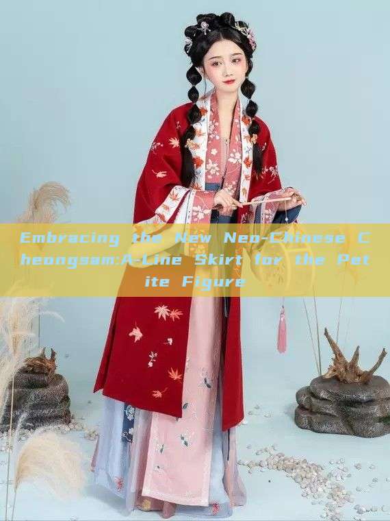 Embracing the New Neo-Chinese Cheongsam:A-Line Skirt for the Petite Figure Embracing the New Neo-Chinese Cheongsam:A-Line Skirt for the Petite Figure