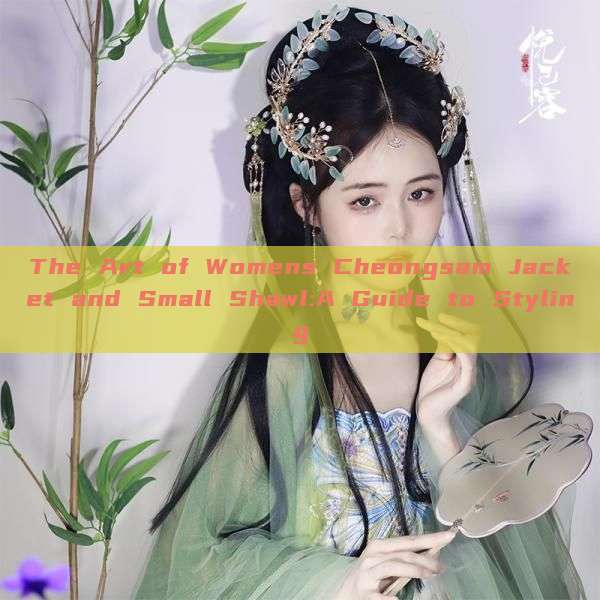 The Art of Womens Cheongsam Jacket and Small Shawl:A Guide to Styling
