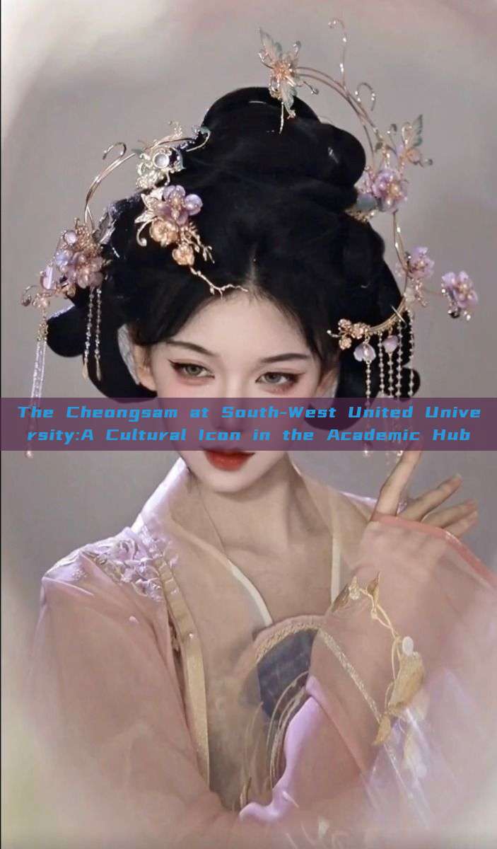 The Cheongsam at South-West United University:A Cultural Icon in the Academic Hub The Cheongsam at South-West United University:A Cultural Icon in the Academic Hub