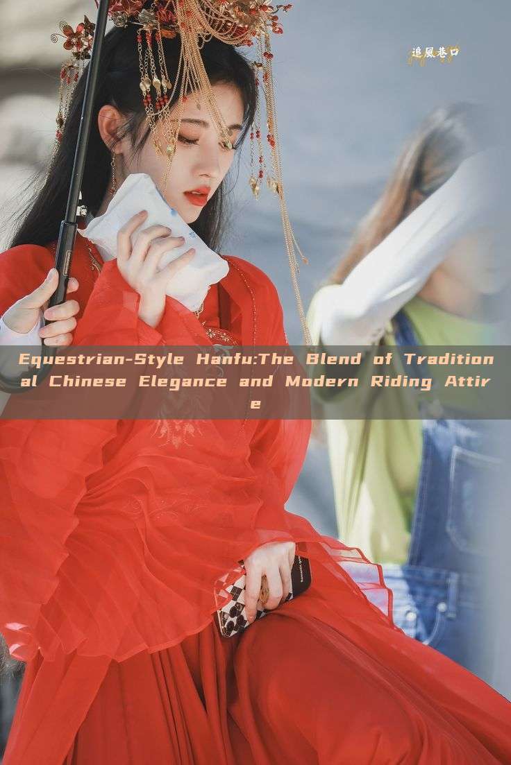Equestrian-Style Hanfu:The Blend of Traditional Chinese Elegance and Modern Riding Attire
