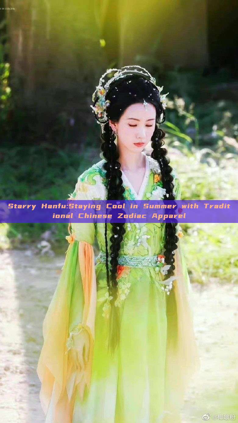 Starry Hanfu:Staying Cool in Summer with Traditional Chinese Zodiac Apparel Starry Hanfu:Staying Cool in Summer with Traditional Chinese Zodiac Apparel