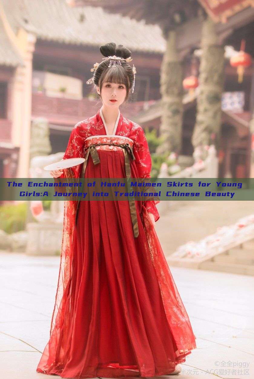 The Enchantment of Hanfu Maimen Skirts for Young Girls:A Journey into Traditional Chinese Beauty