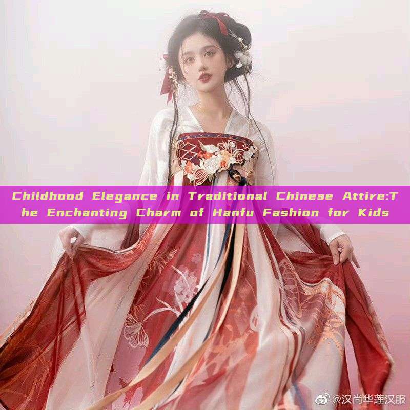 Childhood Elegance in Traditional Chinese Attire:The Enchanting Charm of Hanfu Fashion for Kids Childhood Elegance in Traditional Chinese Attire:The Enchanting Charm of Hanfu Fashion for Kids
