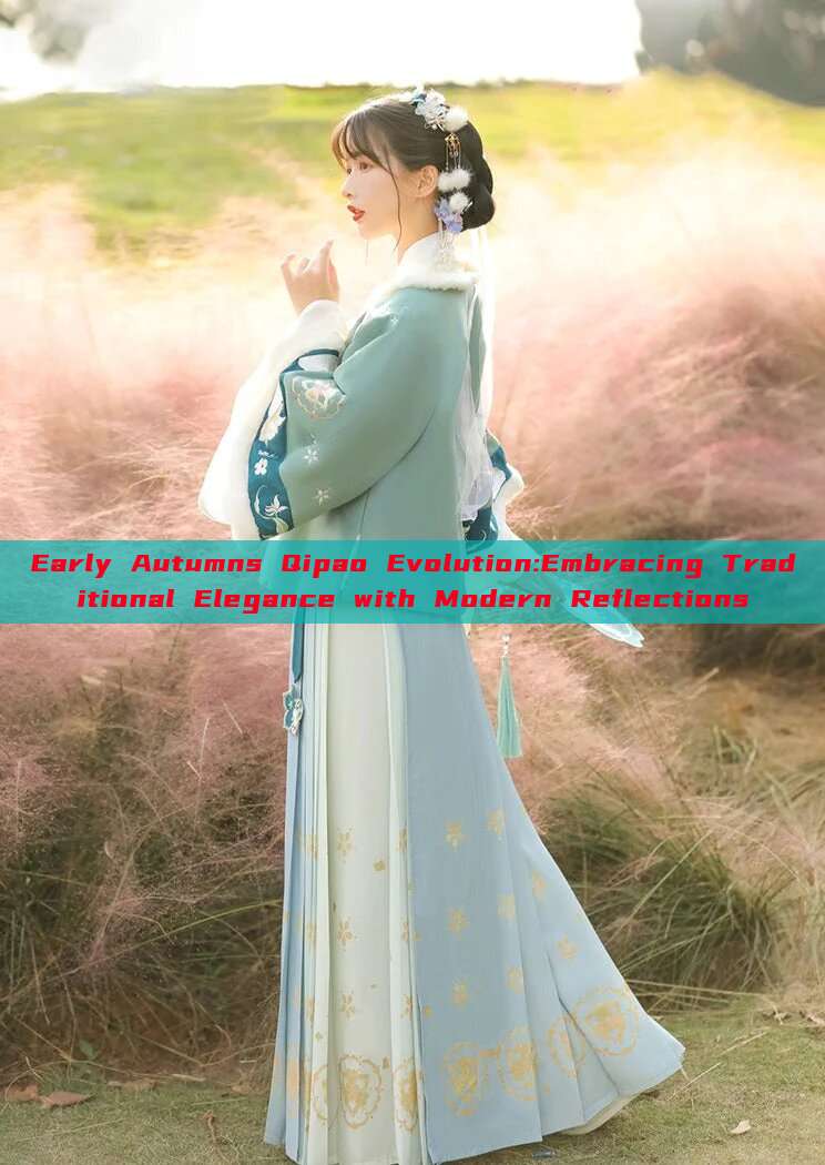 Early Autumns Qipao Evolution:Embracing Traditional Elegance with Modern Reflections Early Autumns Qipao Evolution:Embracing Traditional Elegance with Modern Reflections