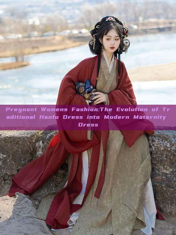 Pregnant Womens Fashion:The Evolution of Traditional Hanfu Dress into Modern Maternity Dress Pregnant Womens Fashion:The Evolution of Traditional Hanfu Dress into Modern Maternity Dress