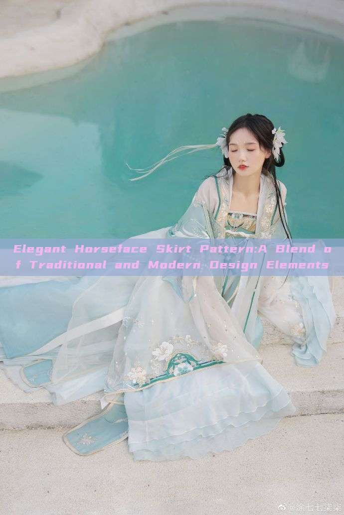 Elegant Horseface Skirt Pattern:A Blend of Traditional and Modern Design Elements Elegant Horseface Skirt Pattern:A Blend of Traditional and Modern Design Elements