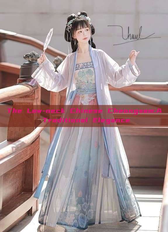 The Low-neck Chinese Cheongsam:A Traditional Elegance The Low-neck Chinese Cheongsam:A Traditional Elegance