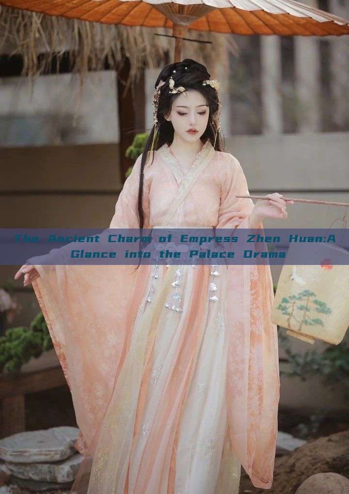 The Ancient Charm of Empress Zhen Huan:A Glance into the Palace Drama