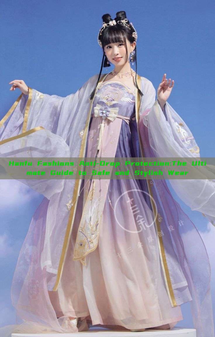 Hanfu Fashions Anti-Drop Protection:The Ultimate Guide to Safe and Stylish Wear