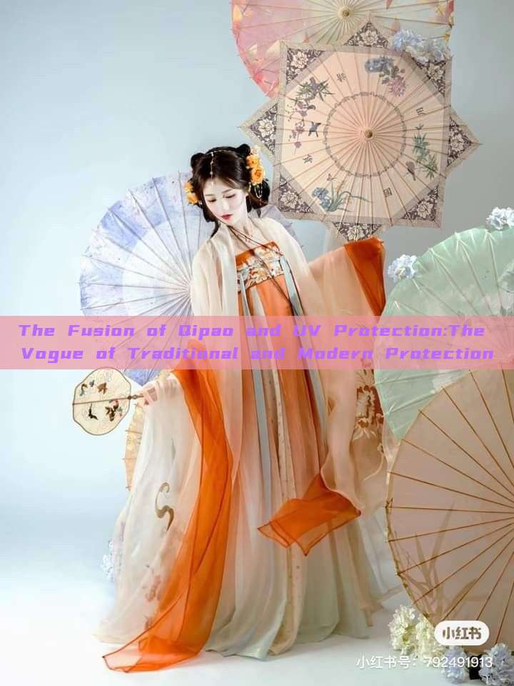 The Fusion of Qipao and UV Protection:The Vogue of Traditional and Modern Protection The Fusion of Qipao and UV Protection:The Vogue of Traditional and Modern Protection