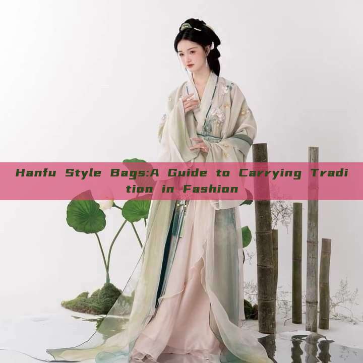 Hanfu Style Bags:A Guide to Carrying Tradition in Fashion