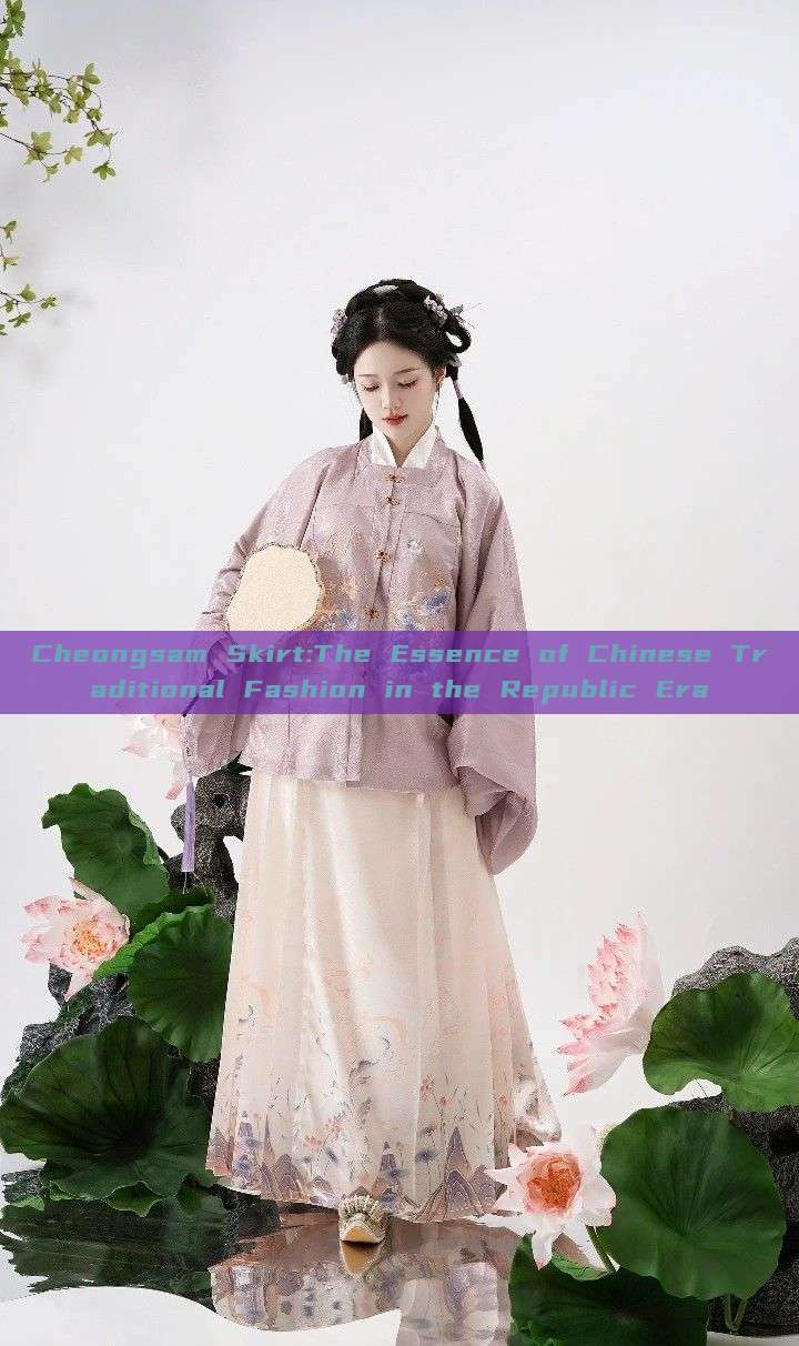 Cheongsam Skirt:The Essence of Chinese Traditional Fashion in the Republic Era Cheongsam Skirt:The Essence of Chinese Traditional Fashion in the Republic Era