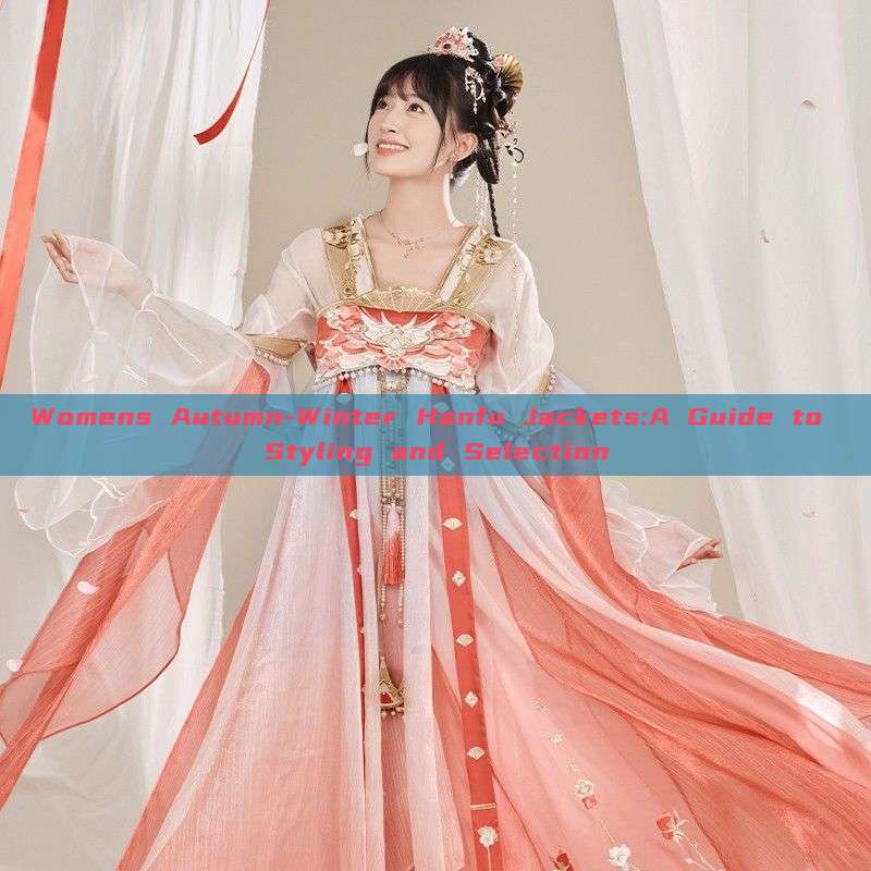 Womens Autumn-Winter Hanfu Jackets:A Guide to Styling and Selection