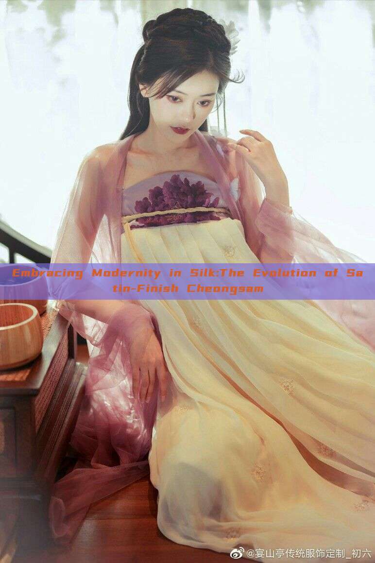 Embracing Modernity in Silk:The Evolution of Satin-Finish Cheongsam Embracing Modernity in Silk:The Evolution of Satin-Finish Cheongsam
