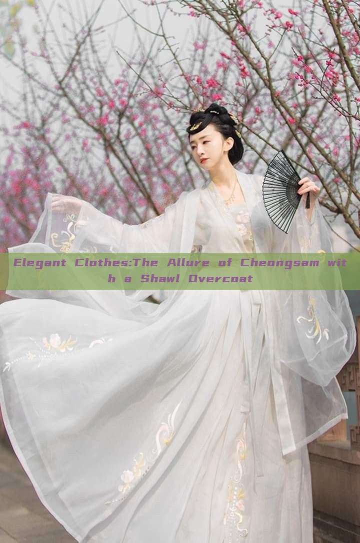 Elegant Clothes:The Allure of Cheongsam with a Shawl Overcoat Elegant Clothes:The Allure of Cheongsam with a Shawl Overcoat