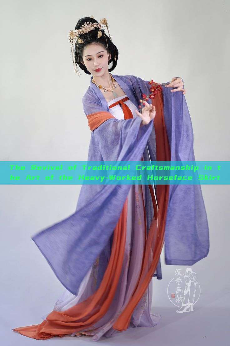 The Revival of Traditional Craftsmanship in the Art of the Heavy-Worked Horseface Skirt The Revival of Traditional Craftsmanship in the Art of the Heavy-Worked Horseface Skirt