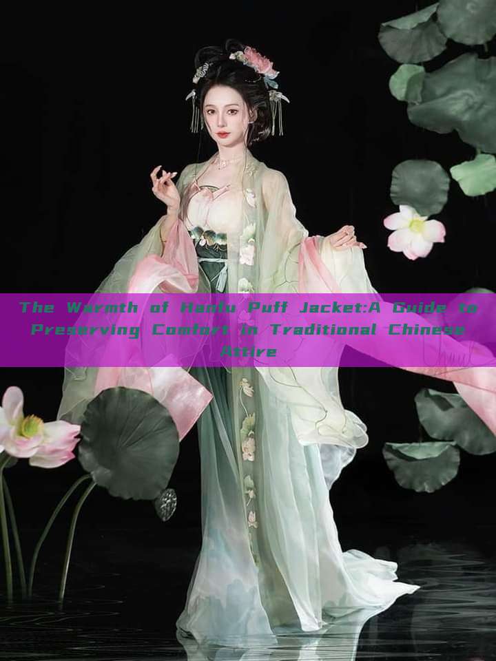 The Warmth of Hanfu Puff Jacket:A Guide to Preserving Comfort in Traditional Chinese Attire The Warmth of Hanfu Puff Jacket:A Guide to Preserving Comfort in Traditional Chinese Attire