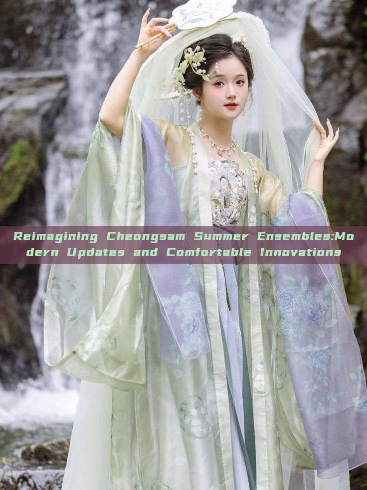 Reimagining Cheongsam Summer Ensembles:Modern Updates and Comfortable Innovations