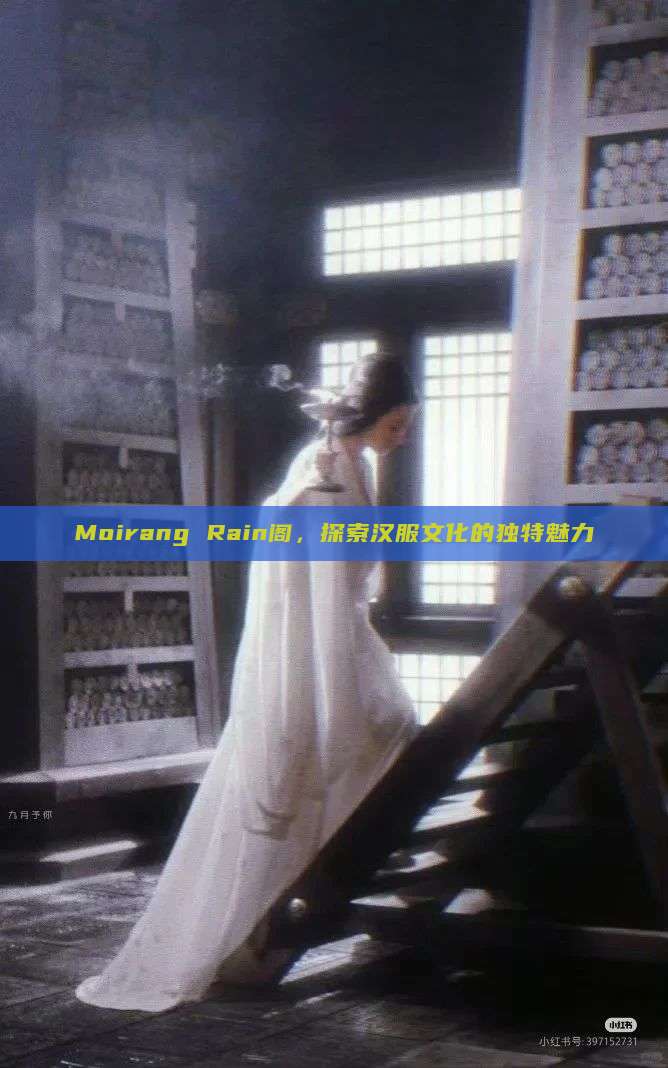 Moirang Rain阁，探索汉服文化的独特魅力