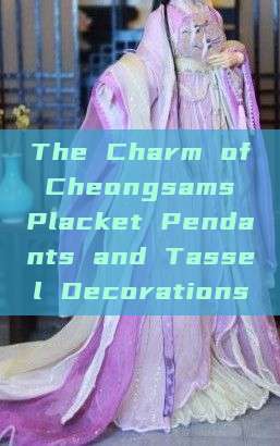 The Charm of Cheongsams Placket Pendants and Tassel Decorations