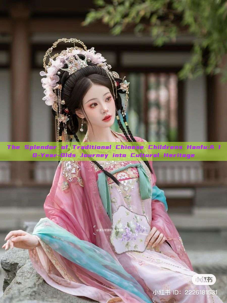 The Splendor of Traditional Chinese Childrens Hanfu:A 10-Year-Olds Journey into Cultural Heritage
