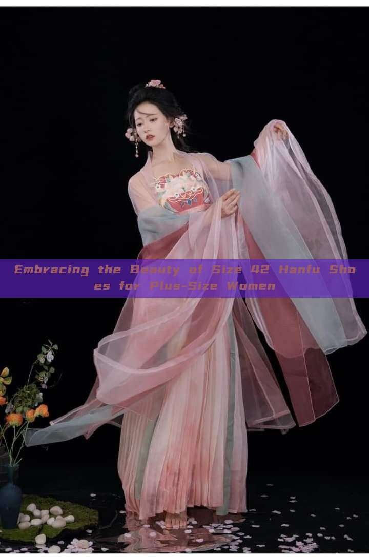 Embracing the Beauty of Size 42 Hanfu Shoes for Plus-Size Women