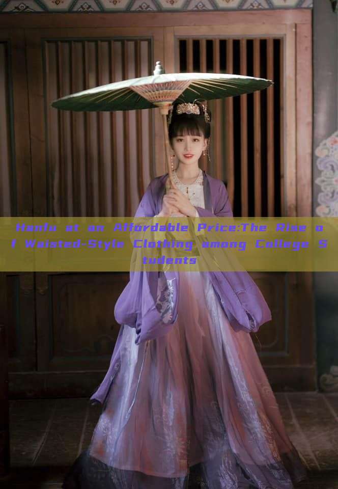 Hanfu at an Affordable Price:The Rise of Waisted-Style Clothing among College Students Hanfu at an Affordable Price:The Rise of Waisted-Style Clothing among College Students