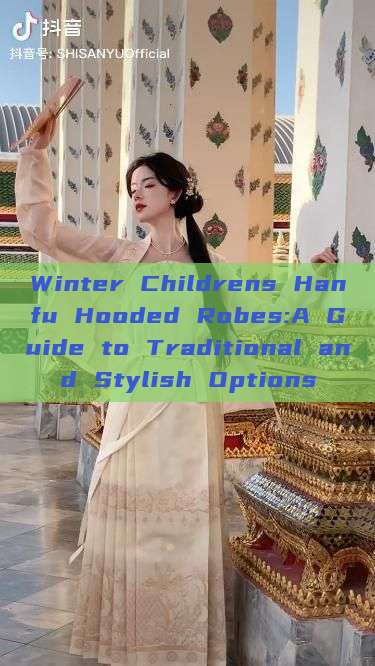 Winter Childrens Hanfu Hooded Robes:A Guide to Traditional and Stylish Options Winter Childrens Hanfu Hooded Robes:A Guide to Traditional and Stylish Options