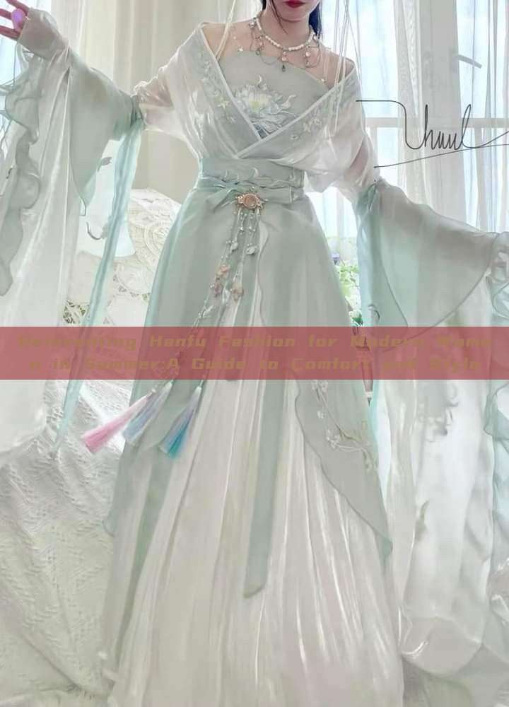 Reinventing Hanfu Fashion for Modern Women in Summer:A Guide to Comfort and Style