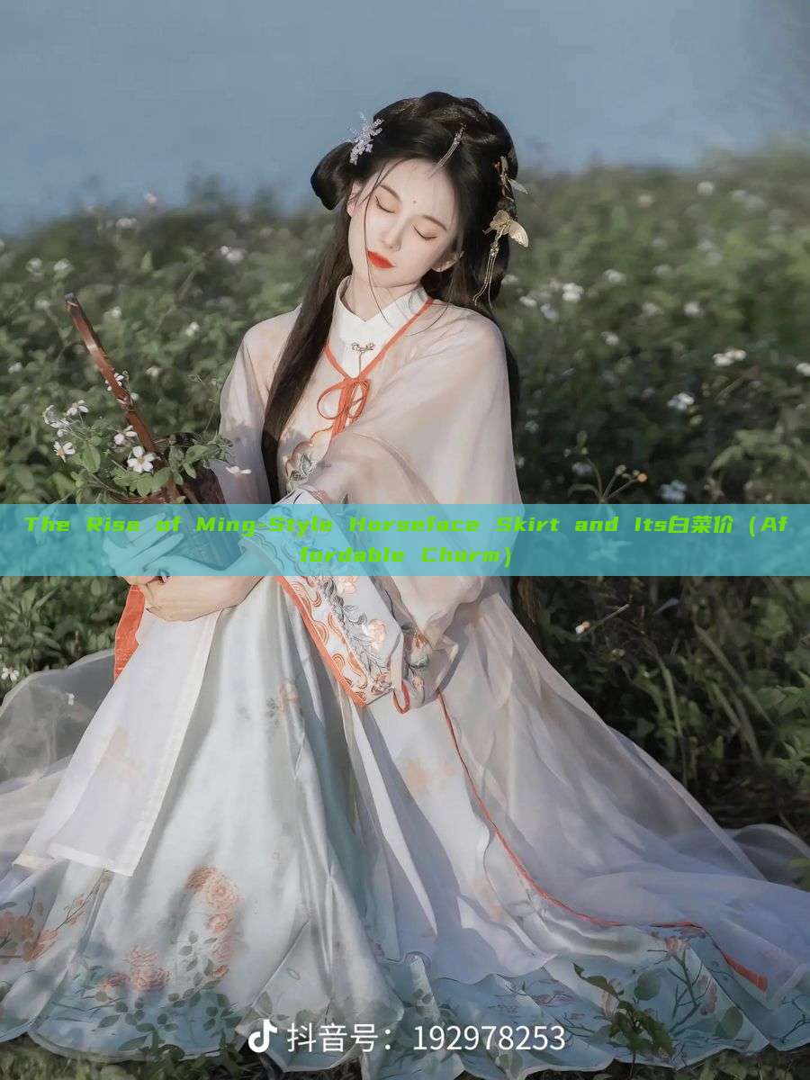 The Rise of Ming-Style Horseface Skirt and Its白菜价(Affordable Charm) The Rise of Ming-Style Horseface Skirt and Its白菜价(Affordable Charm)