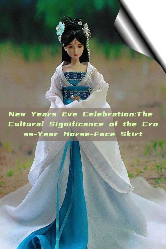 New Years Eve Celebration:The Cultural Significance of the Cross-Year Horse-Face Skirt New Years Eve Celebration:The Cultural Significance of the Cross-Year Horse-Face Skirt