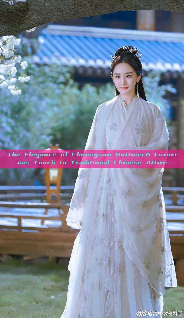 The Elegance of Cheongsam Buttons:A Luxurious Touch to Traditional Chinese Attire The Elegance of Cheongsam Buttons:A Luxurious Touch to Traditional Chinese Attire