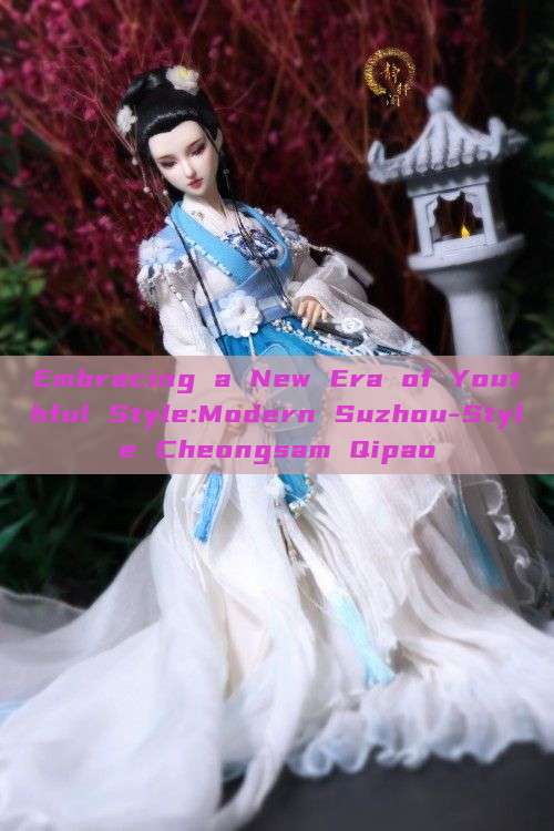 Embracing a New Era of Youthful Style:Modern Suzhou-Style Cheongsam Qipao Embracing a New Era of Youthful Style:Modern Suzhou-Style Cheongsam Qipao