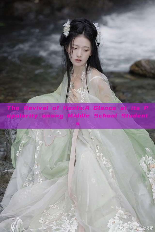 The Revival of Hanfu:A Glance at its Popularity among Middle School Students The Revival of Hanfu:A Glance at its Popularity among Middle School Students