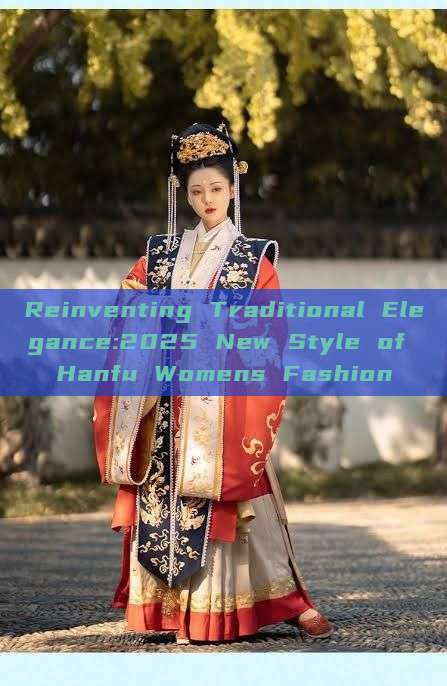 Reinventing Traditional Elegance:2025 New Style of Hanfu Womens Fashion