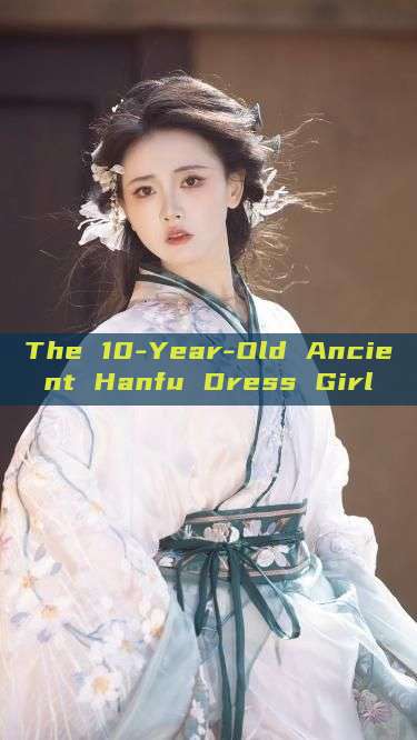 The 10-Year-Old Ancient Hanfu Dress Girl