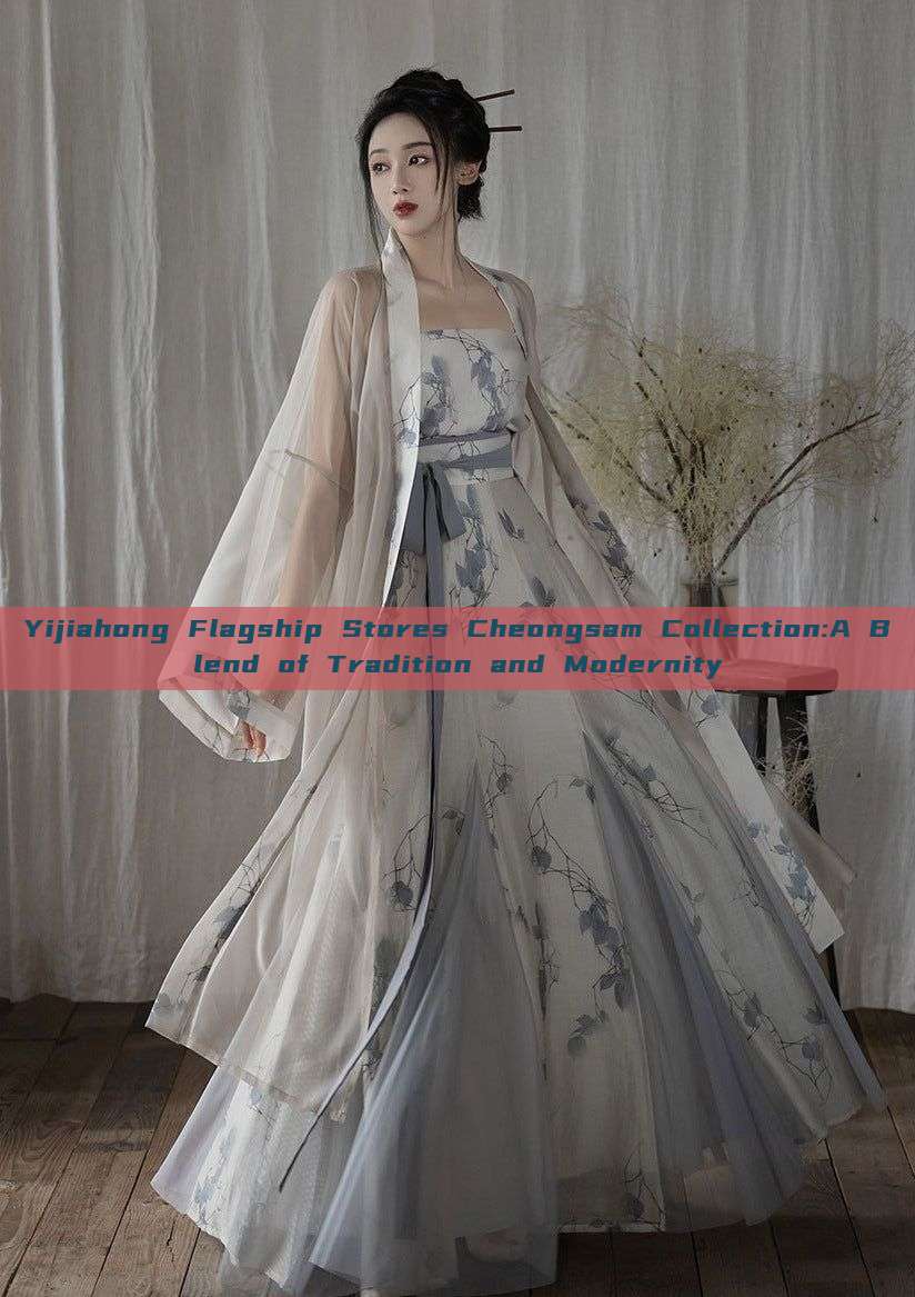 Yijiahong Flagship Stores Cheongsam Collection:A Blend of Tradition and Modernity