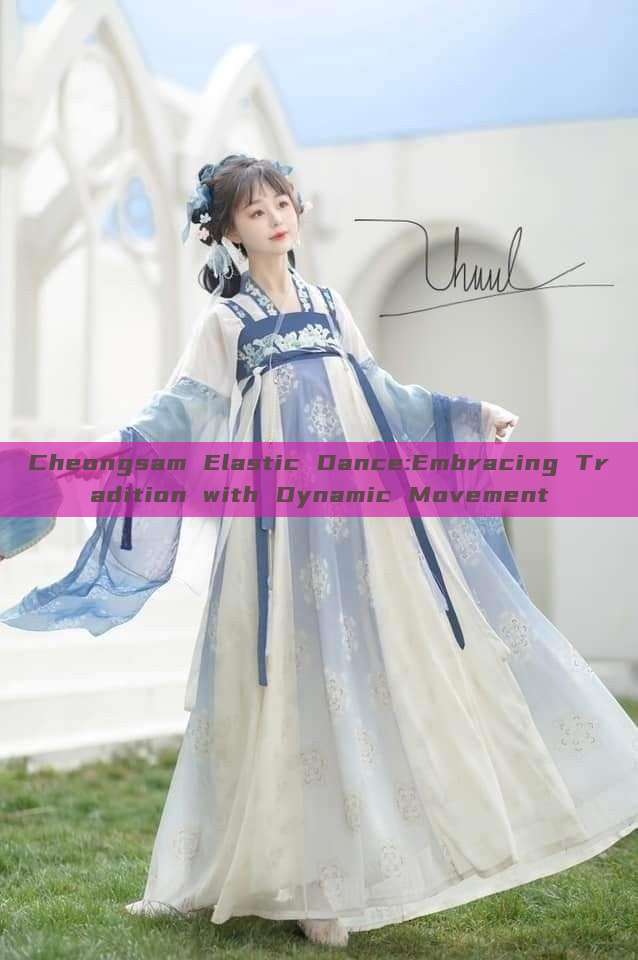 Cheongsam Elastic Dance:Embracing Tradition with Dynamic Movement Cheongsam Elastic Dance:Embracing Tradition with Dynamic Movement