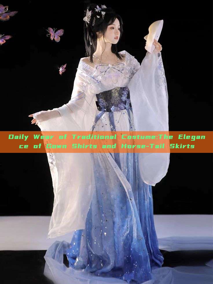 Daily Wear of Traditional Costume:The Elegance of Gown Shirts and Horse-Tail Skirts