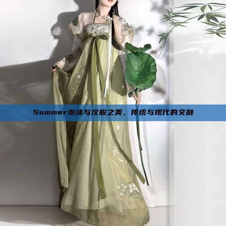 Summer泡沫与汉服之美，传统与现代的交融