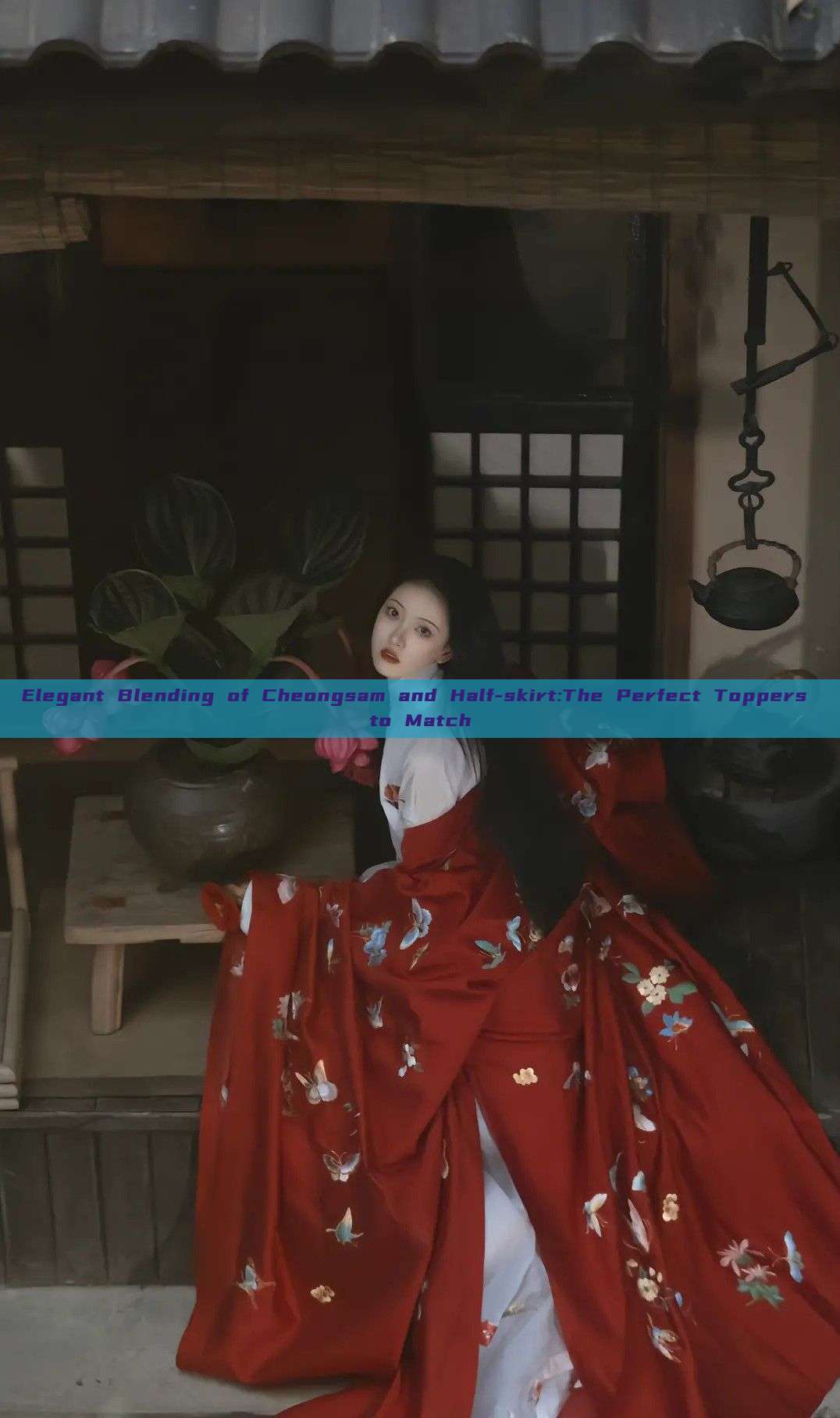 Elegant Blending of Cheongsam and Half-skirt:The Perfect Toppers to Match Elegant Blending of Cheongsam and Half-skirt:The Perfect Toppers to Match