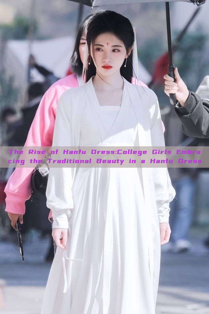 The Rise of Hanfu Dress:College Girls Embracing the Traditional Beauty in a Hanfu Dress