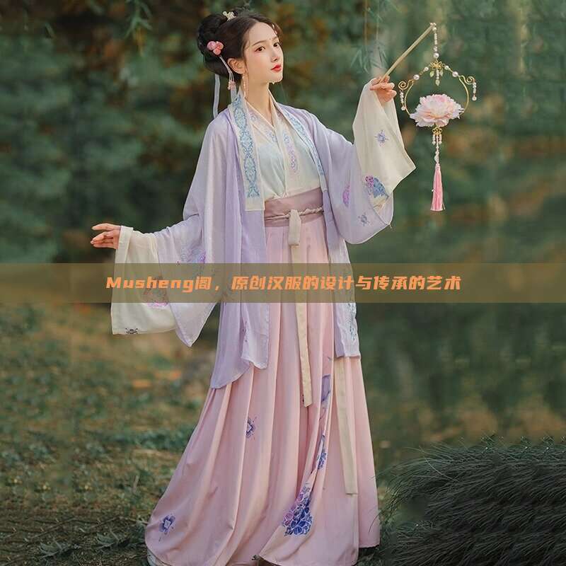 Musheng阁，原创汉服的设计与传承的艺术