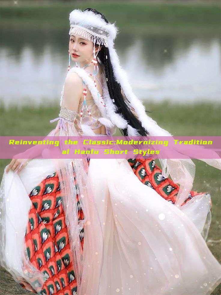 Reinventing the Classic:Modernizing Traditional Hanfu Short Styles