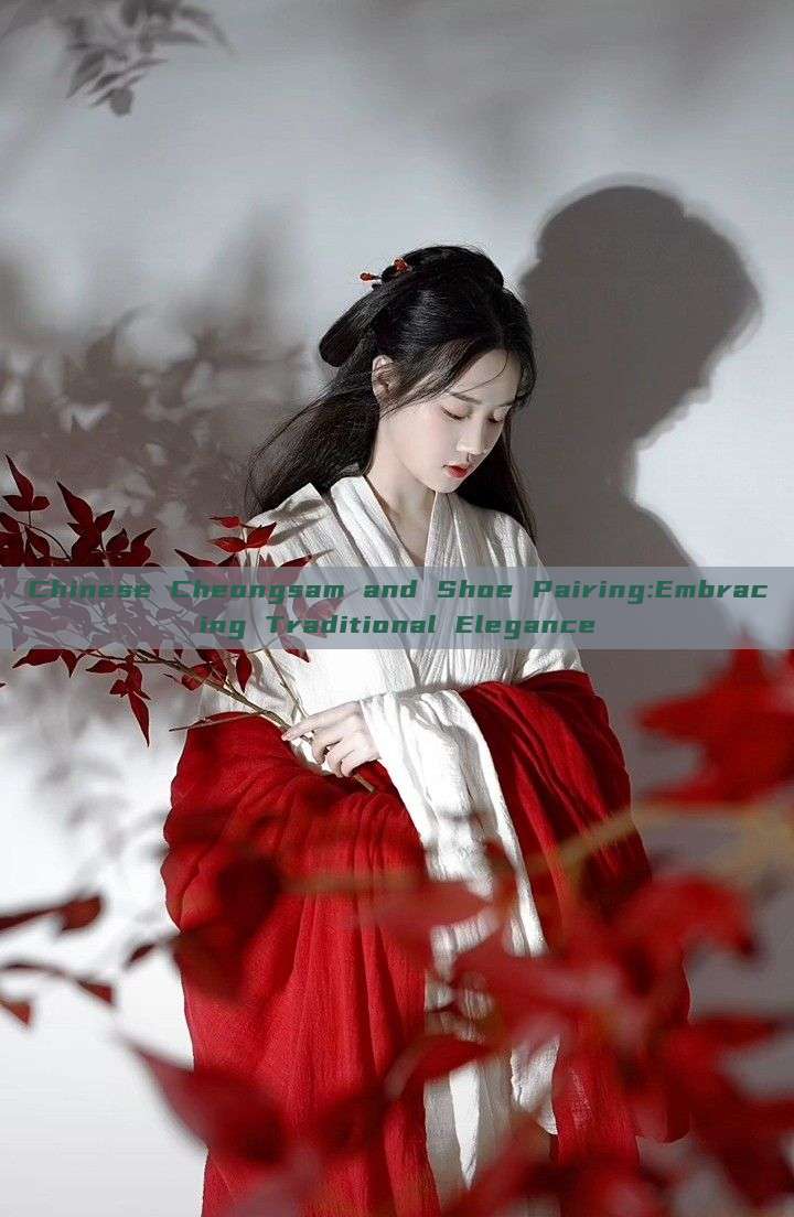 Chinese Cheongsam and Shoe Pairing:Embracing Traditional Elegance Chinese Cheongsam and Shoe Pairing:Embracing Traditional Elegance