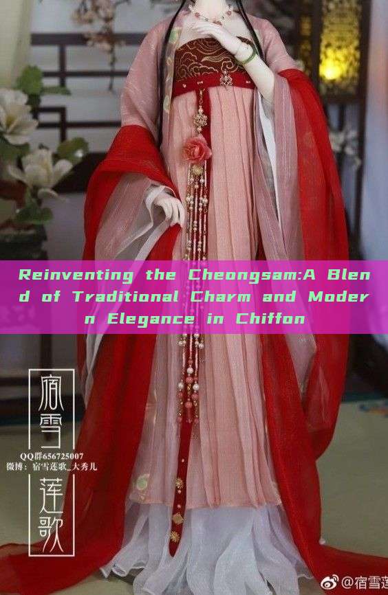 Reinventing the Cheongsam:A Blend of Traditional Charm and Modern Elegance in Chiffon Reinventing the Cheongsam:A Blend of Traditional Charm and Modern Elegance in Chiffon